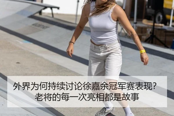 外界为何持续讨论徐嘉余冠军赛表现？老将的每一次亮相都是故事