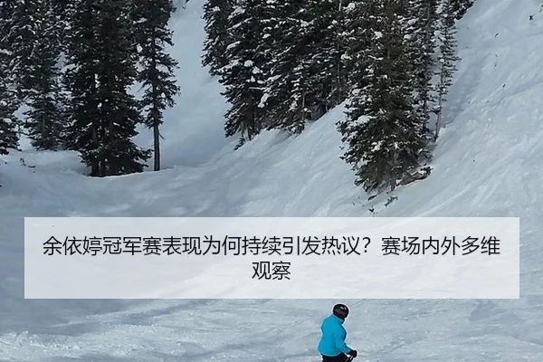 余依婷冠军赛表现为何持续引发热议？赛场内外多维观察