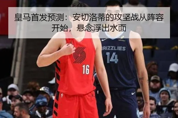 皇马首发预测：安切洛蒂的攻坚战从阵容开始，悬念浮出水面